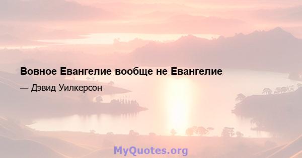 Вовное Евангелие вообще не Евангелие