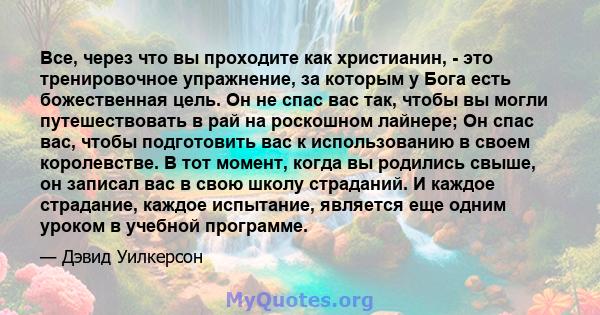 Все, через что вы проходите как христианин, - это тренировочное упражнение, за которым у Бога есть божественная цель. Он не спас вас так, чтобы вы могли путешествовать в рай на роскошном лайнере; Он спас вас, чтобы