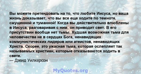 Вы можете претендовать на то, что любите Иисуса, но ваша жизнь доказывает, что вы все еще ходите по темноте, смущенной и туманной! Когда вы действительно влюблены в Иисуса, разговаривая с ним, он приводит свет. В его