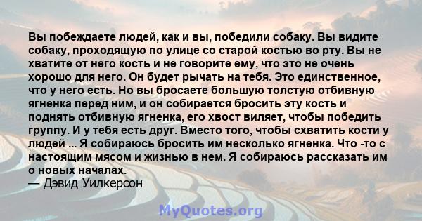 Вы побеждаете людей, как и вы, победили собаку. Вы видите собаку, проходящую по улице со старой костью во рту. Вы не хватите от него кость и не говорите ему, что это не очень хорошо для него. Он будет рычать на тебя.