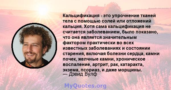 Кальцификация - это упрочнение тканей тела с помощью солей или отложений кальция. Хотя сама кальцификация не считается заболеванием, было показано, что она является значительным фактором практически во всех известных