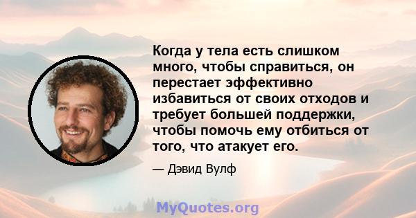 Когда у тела есть слишком много, чтобы справиться, он перестает эффективно избавиться от своих отходов и требует большей поддержки, чтобы помочь ему отбиться от того, что атакует его.