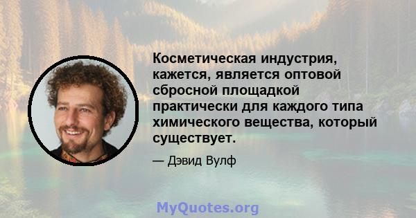 Косметическая индустрия, кажется, является оптовой сбросной площадкой практически для каждого типа химического вещества, который существует.