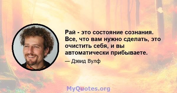 Рай - это состояние сознания. Все, что вам нужно сделать, это очистить себя, и вы автоматически прибываете.