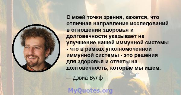 С моей точки зрения, кажется, что отличная направление исследований в отношении здоровья и долговечности указывает на улучшение нашей иммунной системы - что в рамках уполномоченной иммунной системы - это решения для