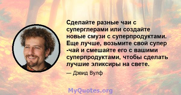 Сделайте разные чаи с суперглерами или создайте новые смузи с суперпродуктами. Еще лучше, возьмите свой супер -чай и смешайте его с вашими суперпродуктами, чтобы сделать лучшие эликсиры на свете.