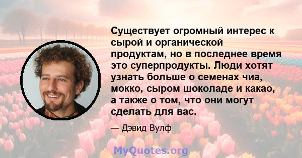 Существует огромный интерес к сырой и органической продуктам, но в последнее время это суперпродукты. Люди хотят узнать больше о семенах чиа, мокко, сыром шоколаде и какао, а также о том, что они могут сделать для вас.