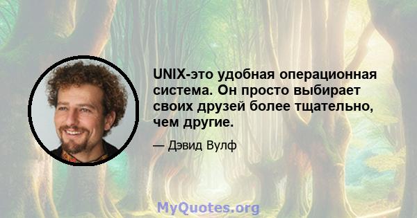 UNIX-это удобная операционная система. Он просто выбирает своих друзей более тщательно, чем другие.