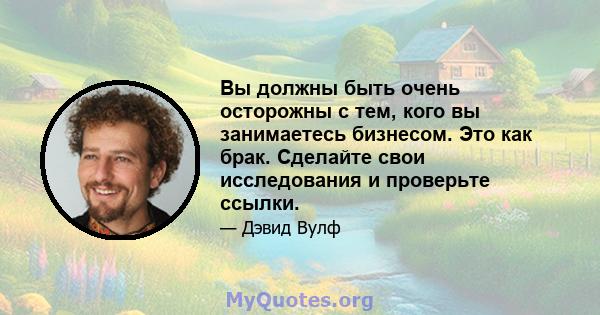 Вы должны быть очень осторожны с тем, кого вы занимаетесь бизнесом. Это как брак. Сделайте свои исследования и проверьте ссылки.