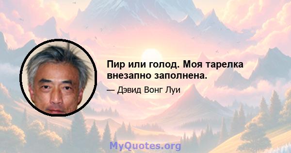 Пир или голод. Моя тарелка внезапно заполнена.