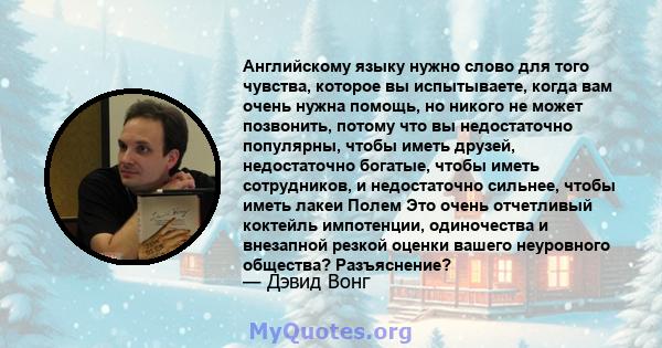 Английскому языку нужно слово для того чувства, которое вы испытываете, когда вам очень нужна помощь, но никого не может позвонить, потому что вы недостаточно популярны, чтобы иметь друзей, недостаточно богатые, чтобы