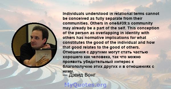 Individuals understood in relational terms cannot be conceived as fully separate from their communities. Others in one's community may already be a part of the self. This conception of the person as overlapping in