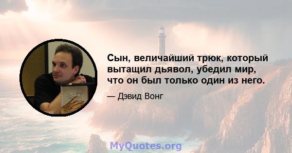 Сын, величайший трюк, который вытащил дьявол, убедил мир, что он был только один из него.