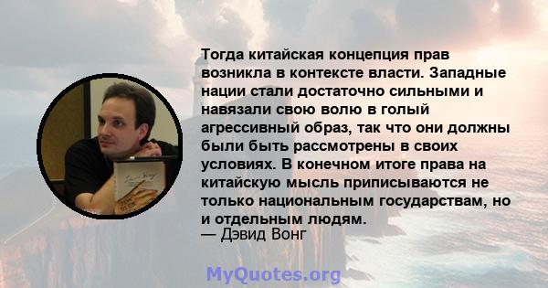 Тогда китайская концепция прав возникла в контексте власти. Западные нации стали достаточно сильными и навязали свою волю в голый агрессивный образ, так что они должны были быть рассмотрены в своих условиях. В конечном