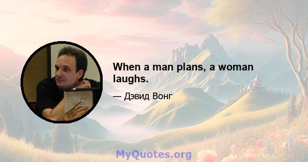 When a man plans, a woman laughs.