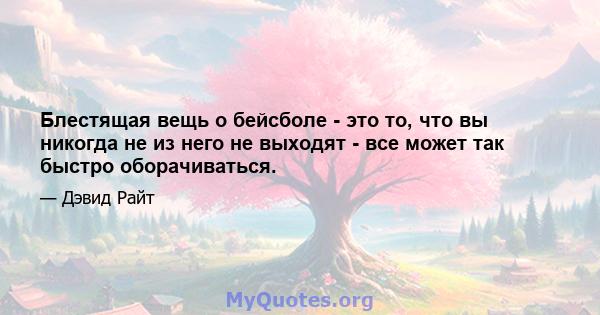 Блестящая вещь о бейсболе - это то, что вы никогда не из него не выходят - все может так быстро оборачиваться.