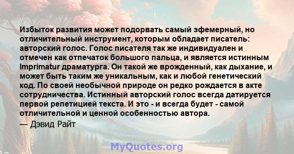 Избыток развития может подорвать самый эфемерный, но отличительный инструмент, которым обладает писатель: авторский голос. Голос писателя так же индивидуален и отмечен как отпечаток большого пальца, и является истинным