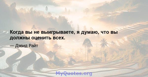 Когда вы не выигрываете, я думаю, что вы должны оценить всех.