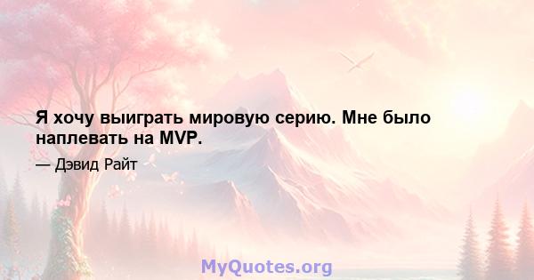 Я хочу выиграть мировую серию. Мне было наплевать на MVP.