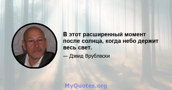 В этот расширенный момент после солнца, когда небо держит весь свет.