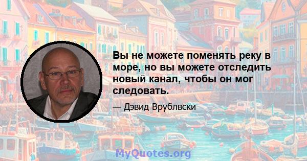 Вы не можете поменять реку в море, но вы можете отследить новый канал, чтобы он мог следовать.