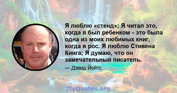 Я люблю «стенд»; Я читал это, когда я был ребенком - это была одна из моих любимых книг, когда я рос. Я люблю Стивена Кинга; Я думаю, что он замечательный писатель.