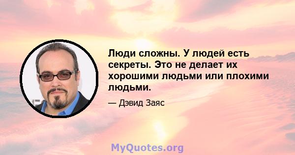 Люди сложны. У людей есть секреты. Это не делает их хорошими людьми или плохими людьми.