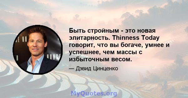 Быть стройным - это новая элитарность. Thinness Today говорит, что вы богаче, умнее и успешнее, чем массы с избыточным весом.