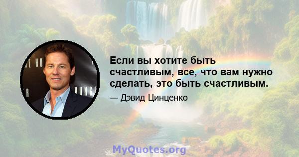 Если вы хотите быть счастливым, все, что вам нужно сделать, это быть счастливым.