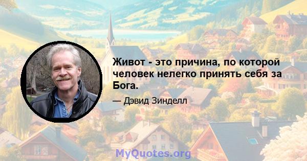 Живот - это причина, по которой человек нелегко принять себя за Бога.