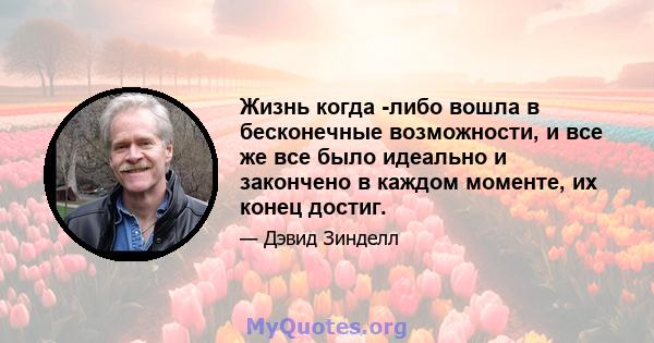 Жизнь когда -либо вошла в бесконечные возможности, и все же все было идеально и закончено в каждом моменте, их конец достиг.