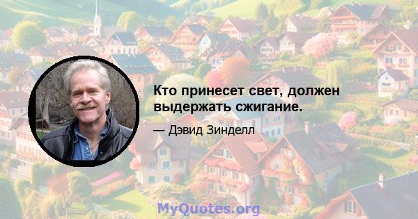 Кто принесет свет, должен выдержать сжигание.