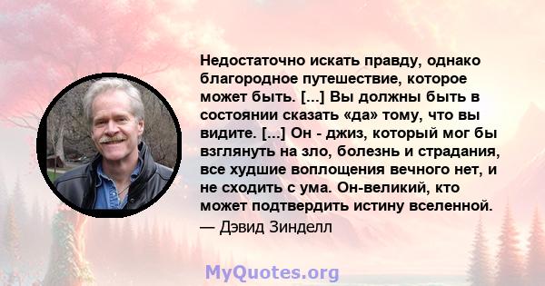 Недостаточно искать правду, однако благородное путешествие, которое может быть. [...] Вы должны быть в состоянии сказать «да» тому, что вы видите. [...] Он - джиз, который мог бы взглянуть на зло, болезнь и страдания,