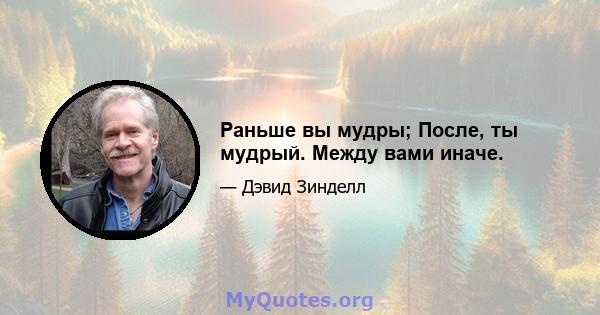 Раньше вы мудры; После, ты мудрый. Между вами иначе.