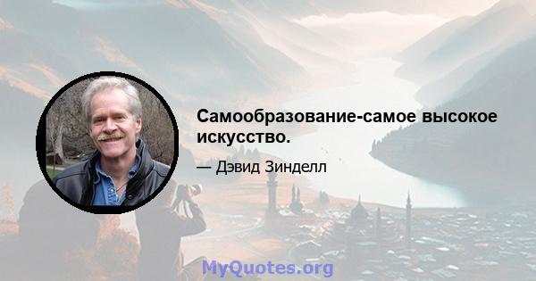 Самообразование-самое высокое искусство.