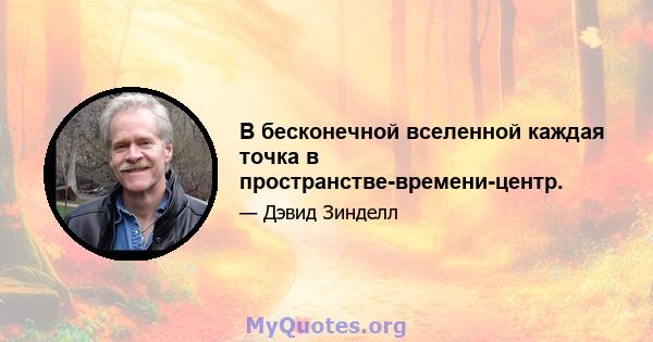 В бесконечной вселенной каждая точка в пространстве-времени-центр.