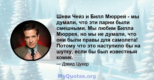 Шеви Чейз и Билл Мюррей - мы думали, что эти парни были смешными. Мы любим Билла Мюррея, но мы не думали, что они были правы для самолета! Потому что это наступило бы на шутку, если бы был известный комик.