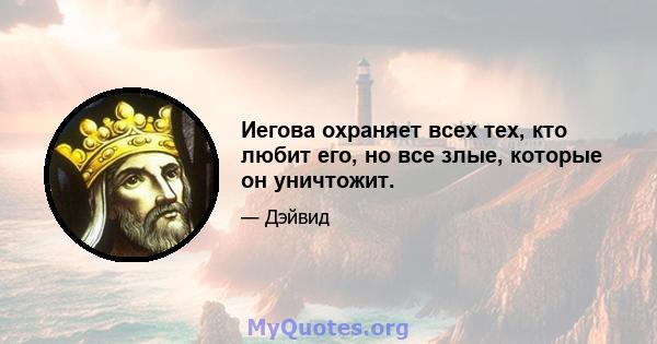 Иегова охраняет всех тех, кто любит его, но все злые, которые он уничтожит.