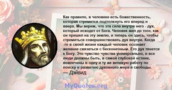 Как правило, в человеке есть божественность, которая стремится подтолкнуть его вперед и вверх. Мы верим, что эта сила внутри него - дух, который исходит от Бога. Человек жил до того, как он пришел на эту землю, и теперь 