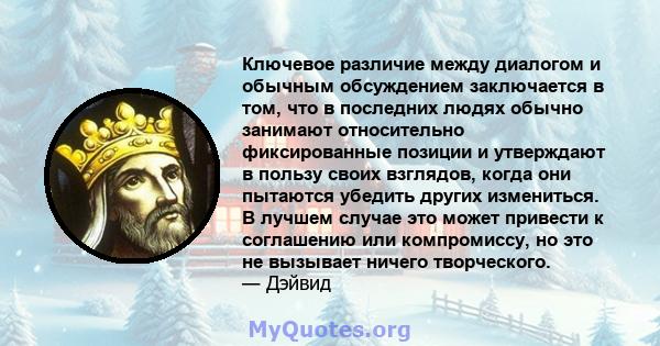 Ключевое различие между диалогом и обычным обсуждением заключается в том, что в последних людях обычно занимают относительно фиксированные позиции и утверждают в пользу своих взглядов, когда они пытаются убедить других