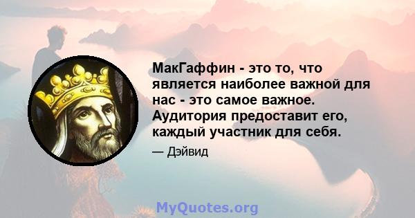 МакГаффин - это то, что является наиболее важной для нас - это самое важное. Аудитория предоставит его, каждый участник для себя.