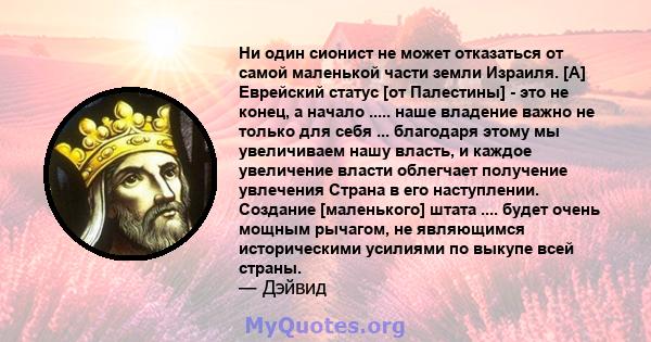 Ни один сионист не может отказаться от самой маленькой части земли Израиля. [A] Еврейский статус [от Палестины] - это не конец, а начало ..... наше владение важно не только для себя ... благодаря этому мы увеличиваем