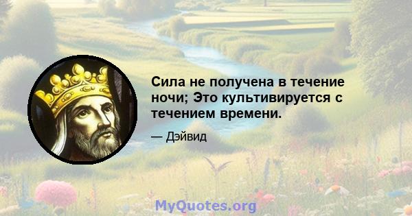 Сила не получена в течение ночи; Это культивируется с течением времени.