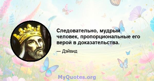 Следовательно, мудрый человек, пропорциональные его верой в доказательства.