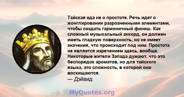 Тайская еда не о простоте. Речь идет о жонглировании разрозненными элементами, чтобы создать гармоничный финиш. Как сложный музыкальный аккорд, он должен иметь гладкую поверхность, но не имеет значения, что происходит