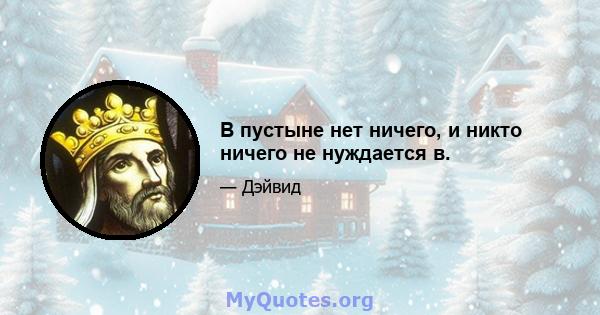 В пустыне нет ничего, и никто ничего не нуждается в.