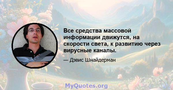 Все средства массовой информации движутся, на скорости света, к развитию через вирусные каналы.