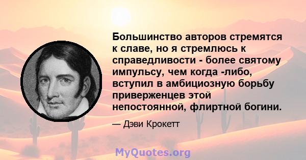 Большинство авторов стремятся к славе, но я стремлюсь к справедливости - более святому импульсу, чем когда -либо, вступил в амбициозную борьбу приверженцев этой непостоянной, флиртной богини.