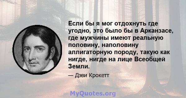 Если бы я мог отдохнуть где угодно, это было бы в Арканзасе, где мужчины имеют реальную половину, наполовину аллигаторную породу, такую ​​как нигде, нигде на лице Всеобщей Земли.