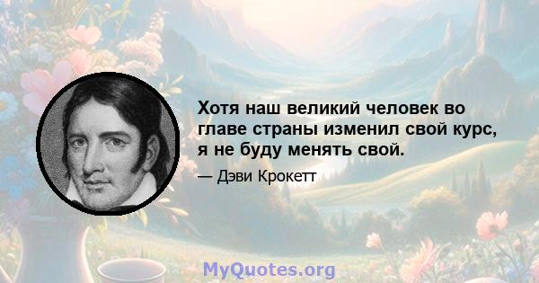 Хотя наш великий человек во главе страны изменил свой курс, я не буду менять свой.